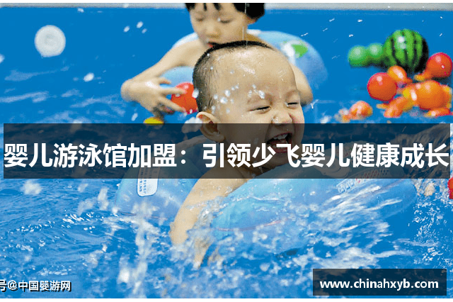 婴儿游泳馆加盟：引领少飞婴儿健康成长