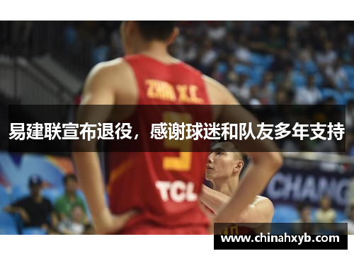 易建联宣布退役，感谢球迷和队友多年支持